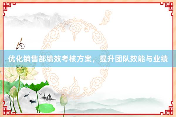 优化销售部绩效考核方案，提升团队效能与业绩