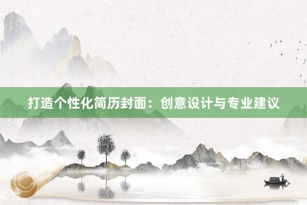 打造个性化简历封面：创意设计与专业建议